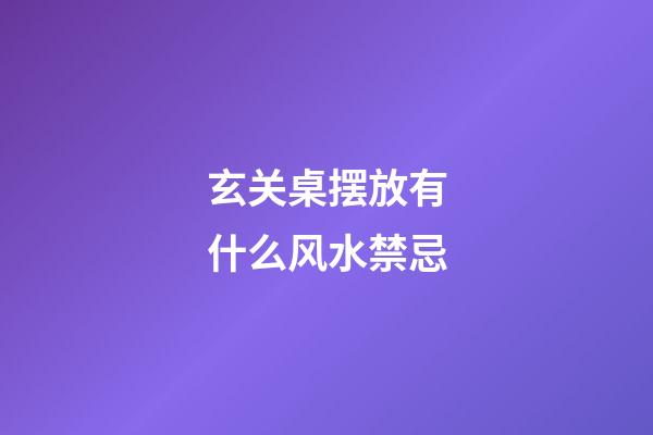 玄关桌摆放有什么风水禁忌