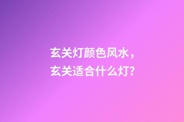 玄关灯颜色风水，玄关适合什么灯？