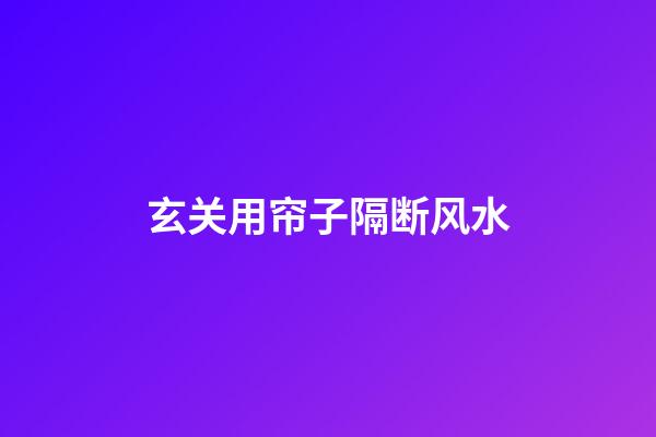 玄关用帘子隔断风水