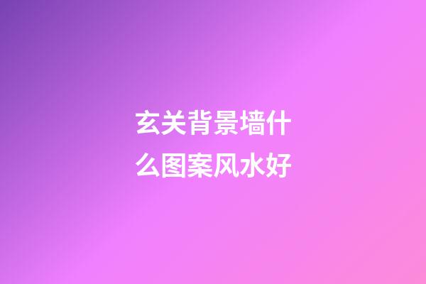 玄关背景墙什么图案风水好