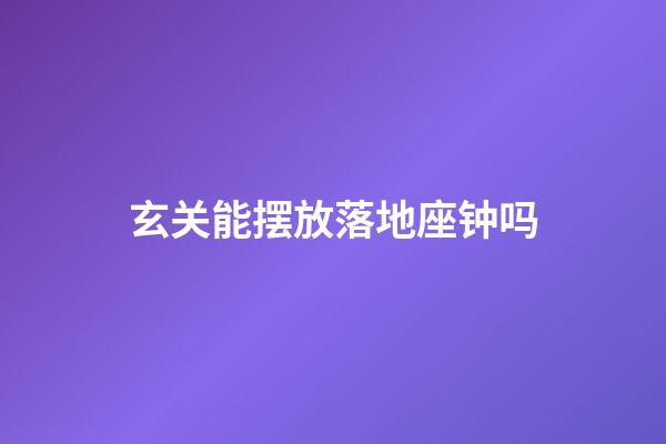 玄关能摆放落地座钟吗