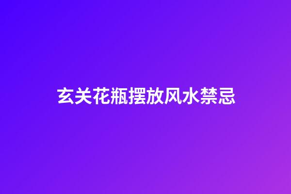 玄关花瓶摆放风水禁忌