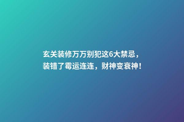 玄关装修万万别犯这6大禁忌，装错了霉运连连，财神变衰神！