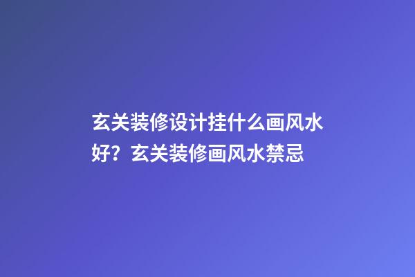 玄关装修设计挂什么画风水好？玄关装修画风水禁忌