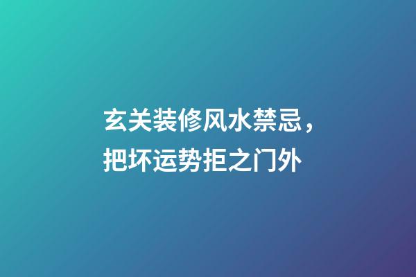 玄关装修风水禁忌，把坏运势拒之门外