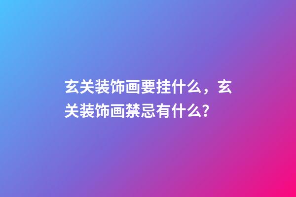 玄关装饰画要挂什么，玄关装饰画禁忌有什么？