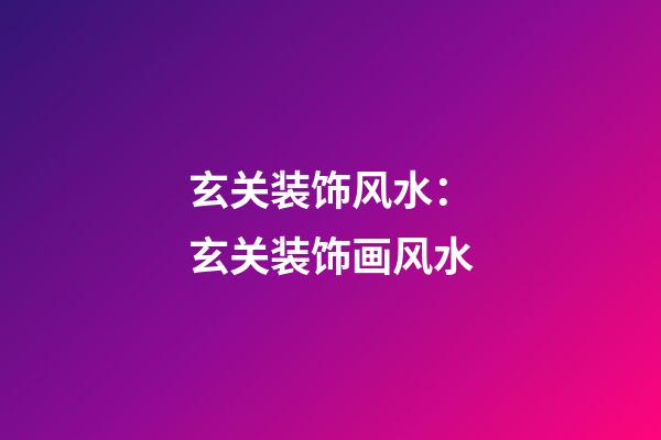 玄关装饰风水：玄关装饰画风水