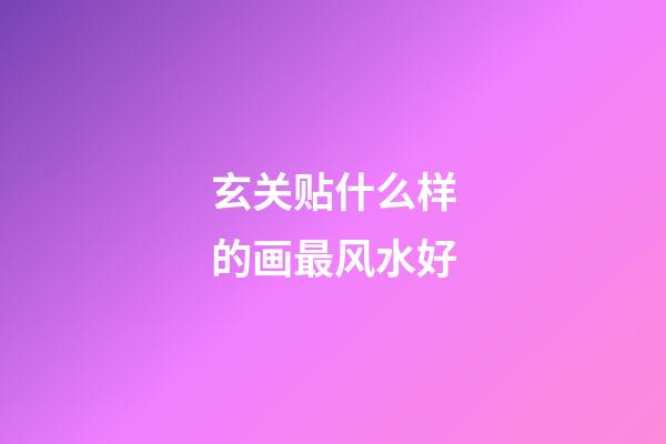 玄关贴什么样的画最风水好