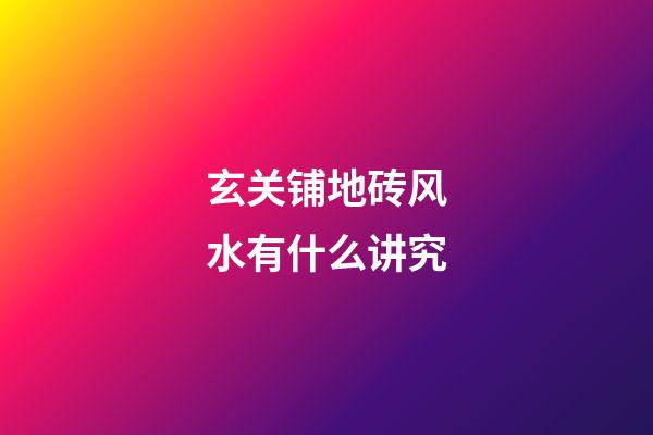 玄关铺地砖风水有什么讲究