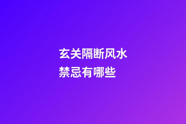 玄关隔断风水禁忌有哪些