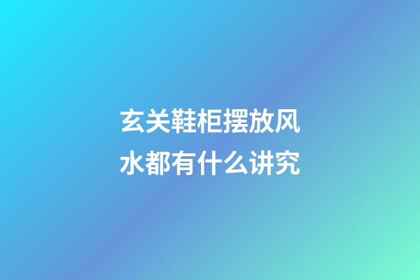 玄关鞋柜摆放风水都有什么讲究