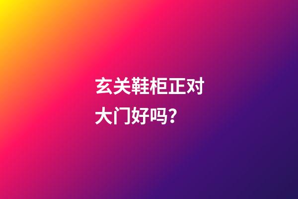 玄关鞋柜正对大门好吗？