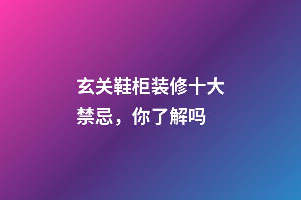 玄关鞋柜装修十大禁忌，你了解吗