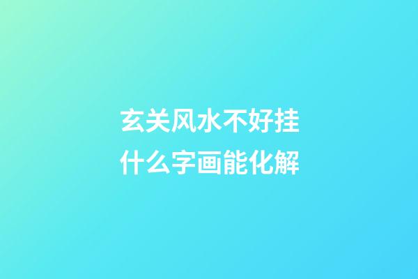 玄关风水不好挂什么字画能化解