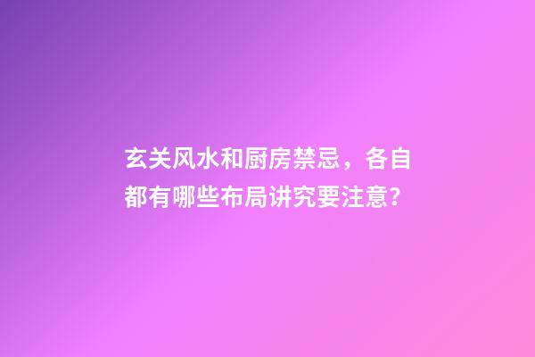 玄关风水和厨房禁忌，各自都有哪些布局讲究要注意？