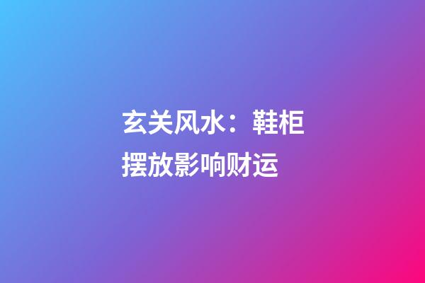 玄关风水：鞋柜摆放影响财运