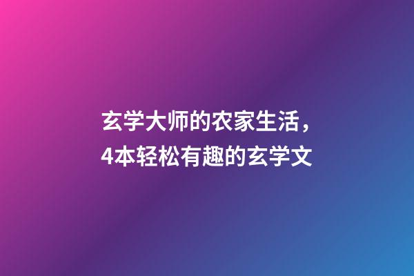 玄学大师的农家生活，4本轻松有趣的玄学文-第1张-观点-玄机派