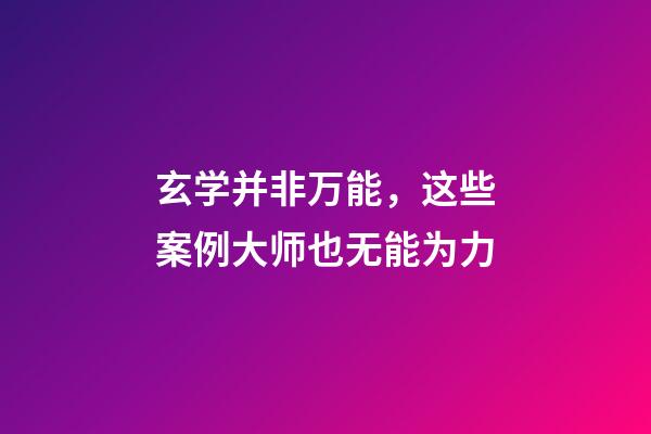 玄学并非万能，这些案例大师也无能为力