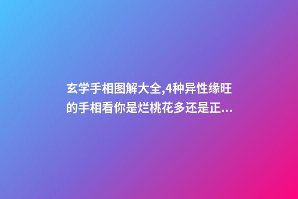 玄学手相图解大全,4种异性缘旺的手相看你是烂桃花多还是正桃花旺-第1张-观点-玄机派