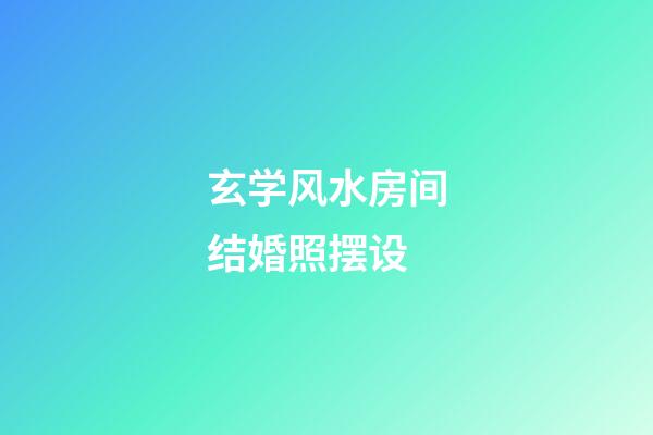 玄学风水房间结婚照摆设