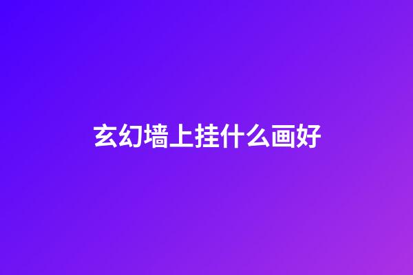 玄幻墙上挂什么画好