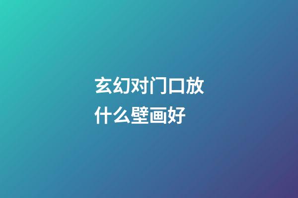 玄幻对门口放什么壁画好