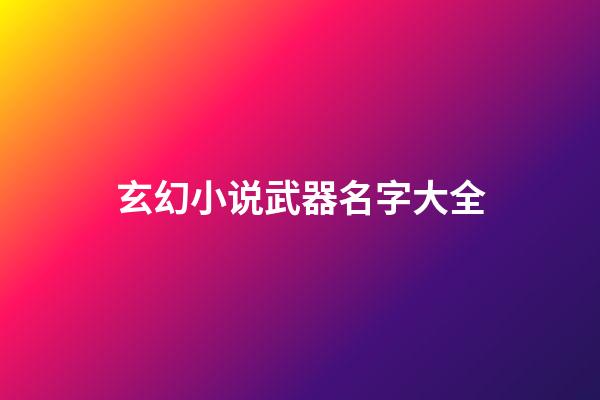 玄幻小说武器名字大全