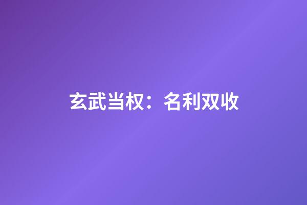 玄武当权：名利双收