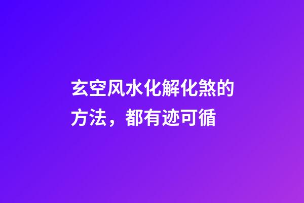 玄空风水化解化煞的方法，都有迹可循