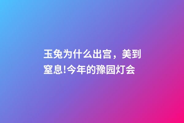 玉兔为什么出宫，美到窒息!今年的豫园灯会-第1张-观点-玄机派