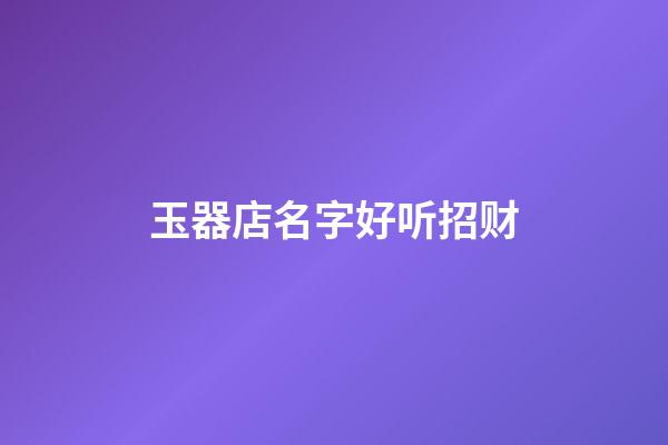 玉器店名字好听招财