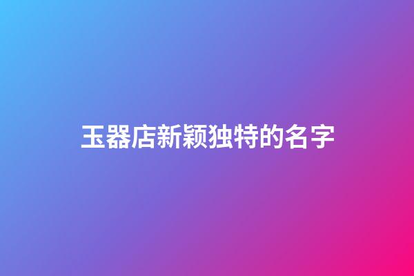 玉器店新颖独特的名字