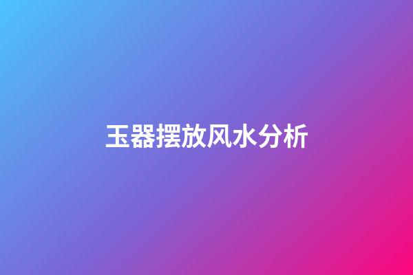 玉器摆放风水分析