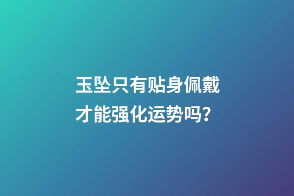 玉坠只有贴身佩戴才能强化运势吗？