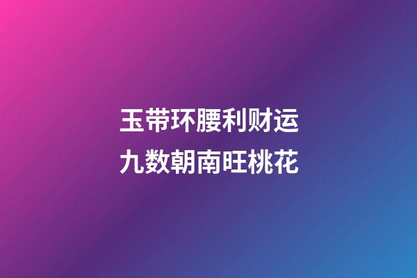 玉带环腰利财运九数朝南旺桃花