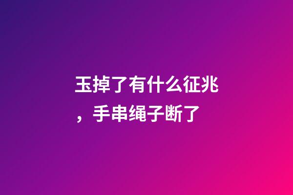 玉掉了有什么征兆，手串绳子断了-第1张-观点-玄机派