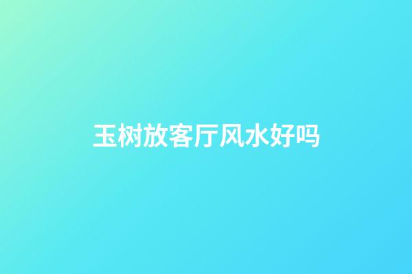 玉树放客厅风水好吗
