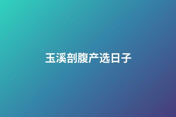 玉溪剖腹产选日子