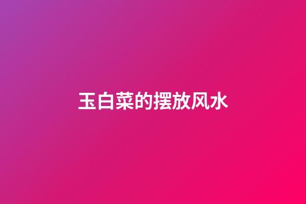 玉白菜的摆放风水