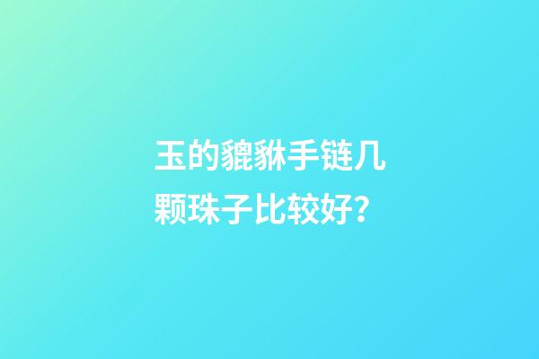 玉的貔貅手链几颗珠子比较好？