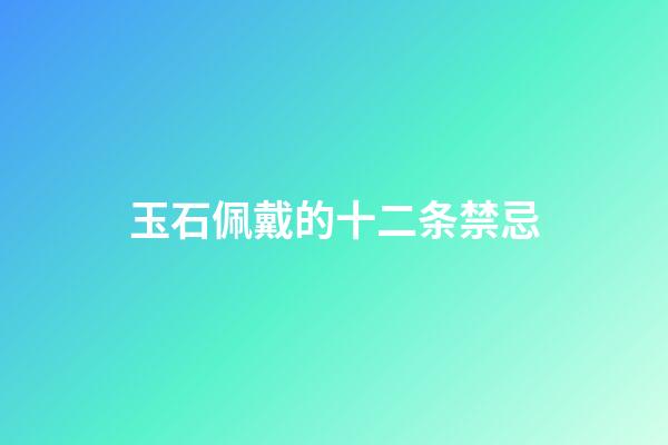 玉石佩戴的十二条禁忌