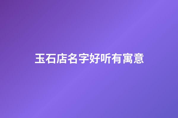 玉石店名字好听有寓意