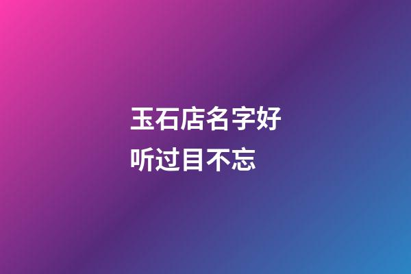 玉石店名字好听过目不忘