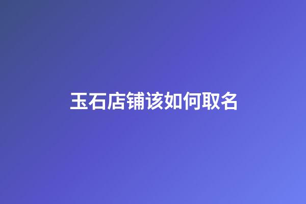玉石店铺该如何取名