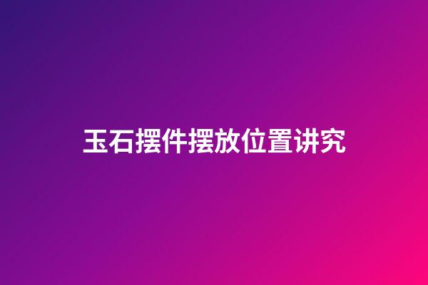 玉石摆件摆放位置讲究