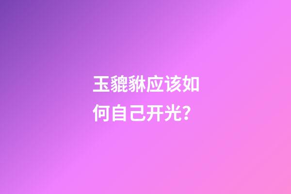 玉貔貅应该如何自己开光？