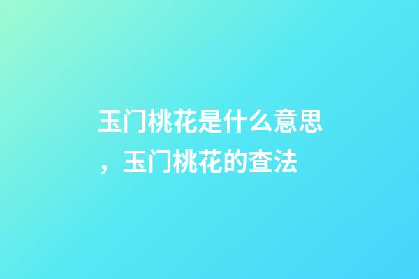 玉门桃花是什么意思，玉门桃花的查法