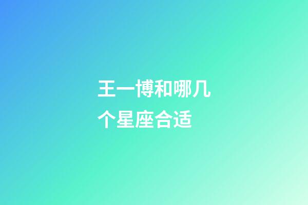 王一博和哪几个星座合适-第1张-星座运势-玄机派