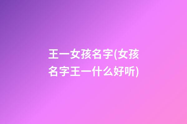 王一女孩名字(女孩名字王一什么好听)