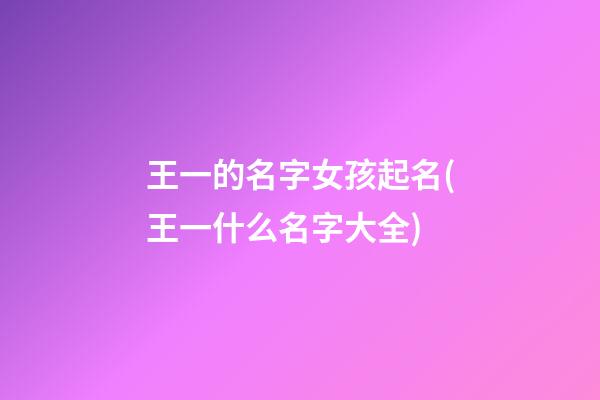 王一的名字女孩起名(王一什么名字大全)